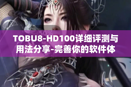TOBU8-HD100詳細評測與用法分享-完善你的軟件體驗