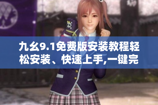 九幺9.1免費(fèi)版安裝教程輕松安裝、快速上手,一鍵完成安裝步驟