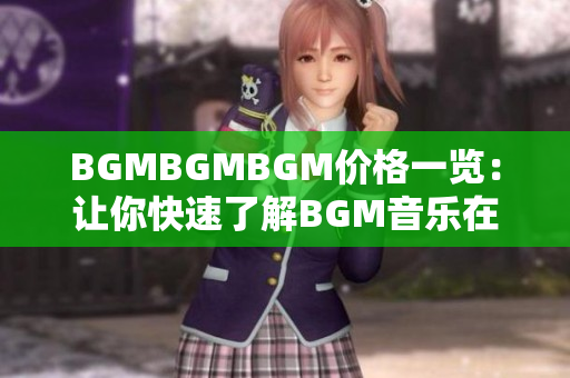 BGMBGMBGM價格一覽：讓你快速了解BGM音樂在軟件中的運用成本