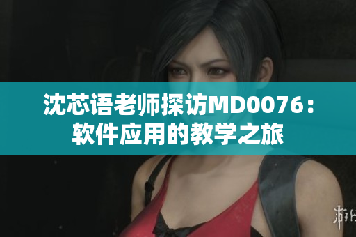 沈芯語(yǔ)老師探訪MD0076：軟件應(yīng)用的教學(xué)之旅