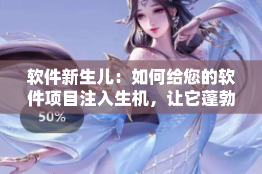 軟件新生兒：如何給您的軟件項(xiàng)目注入生機(jī)，讓它蓬勃發(fā)展
