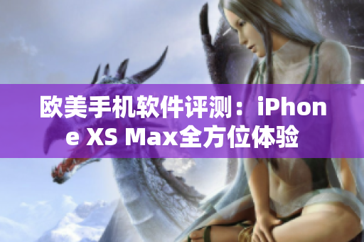 歐美手機(jī)軟件評(píng)測(cè)：iPhone XS Max全方位體驗(yàn)