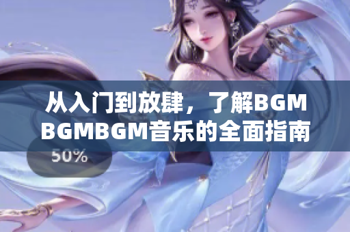 從入門到放肆，了解BGMBGMBGM音樂的全面指南及價格分析