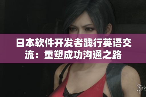 日本軟件開發(fā)者踐行英語交流：重塑成功溝通之路