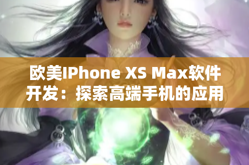 歐美IPhone XS Max軟件開發(fā)：探索高端手機(jī)的應(yīng)用開發(fā)潛力