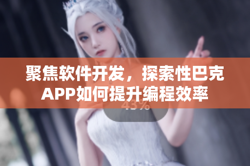 聚焦軟件開發(fā)，探索性巴克APP如何提升編程效率