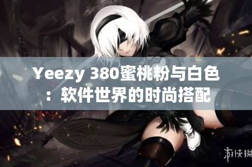 Yeezy 380蜜桃粉與白色：軟件世界的時尚搭配