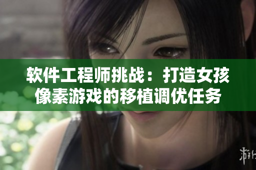 軟件工程師挑戰(zhàn)：打造女孩像素游戲的移植調(diào)優(yōu)任務(wù)