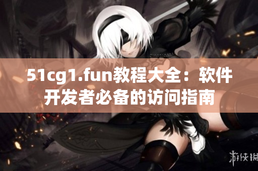 51cg1.fun教程大全：軟件開發(fā)者必備的訪問指南