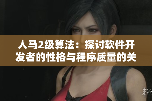 人馬2級算法：探討軟件開發(fā)者的性格與程序質(zhì)量的關聯(lián)