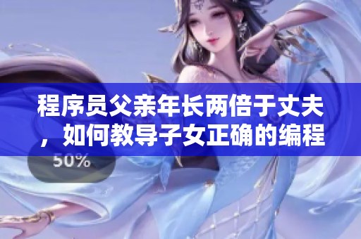 程序員父親年長兩倍于丈夫，如何教導(dǎo)子女正確的編程素養(yǎng)？