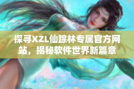 探尋XZL仙蹤林專屬官方網(wǎng)站，揭秘軟件世界新篇章