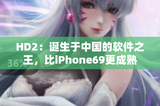 HD2：誕生于中國的軟件之王，比iPhone69更成熟