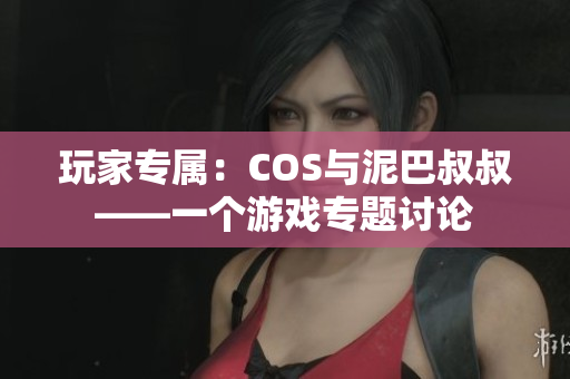 玩家專屬：COS與泥巴叔叔——一個游戲?qū)ｎ}討論