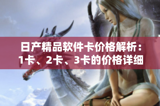 日產(chǎn)精品軟件卡價(jià)格解析：1卡、2卡、3卡的價(jià)格詳細(xì)介紹