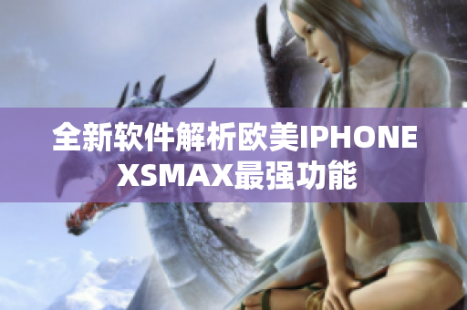 全新軟件解析歐美IPHONE XSMAX最強(qiáng)功能