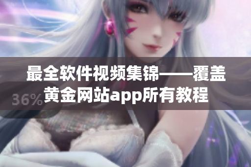 最全軟件視頻集錦——覆蓋黃金網(wǎng)站app所有教程