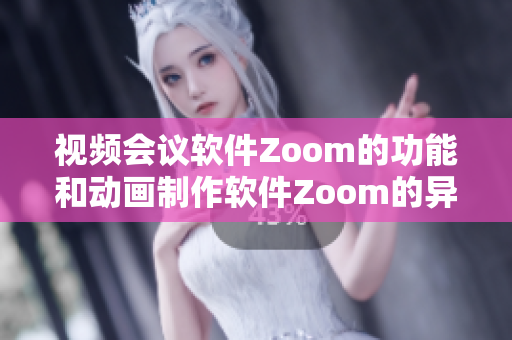 視頻會議軟件Zoom的功能和動畫制作軟件Zoom的異同比較