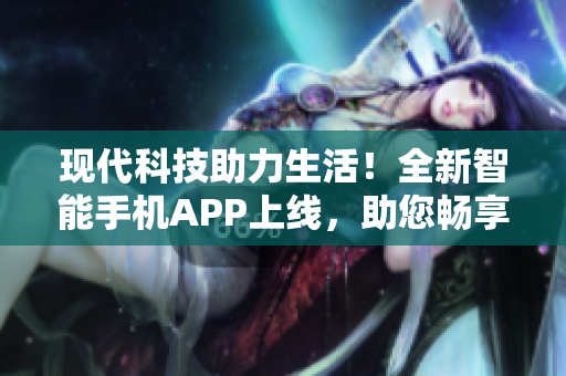 現代科技助力生活！全新智能手機APP上線，助您暢享軟件世界