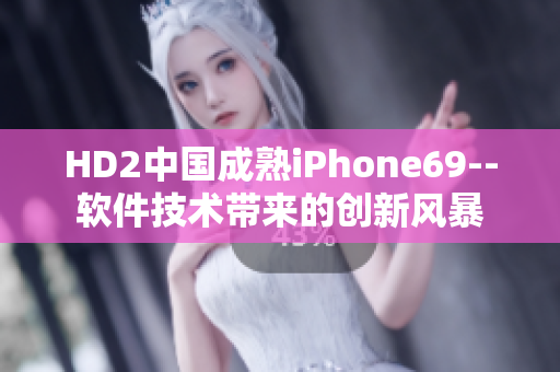 HD2中國(guó)成熟iPhone69--軟件技術(shù)帶來(lái)的創(chuàng)新風(fēng)暴