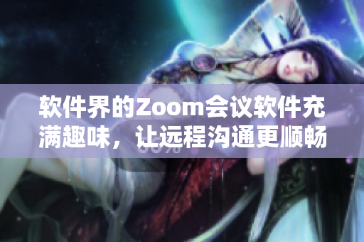 軟件界的Zoom會(huì)議軟件充滿趣味，讓遠(yuǎn)程溝通更順暢