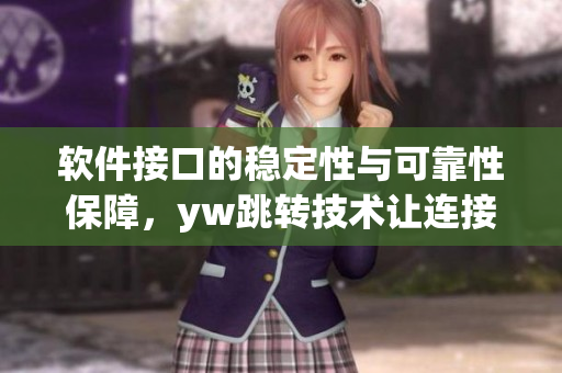 軟件接口的穩(wěn)定性與可靠性保障，yw跳轉(zhuǎn)技術(shù)讓連接永不中斷