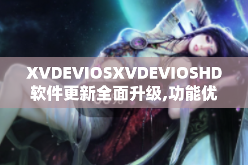 XVDEVIOSXVDEVIOSHD軟件更新全面升級,功能優(yōu)化更強大
