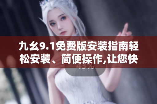 九幺9.1免費版安裝指南輕松安裝、簡便操作,讓您快速體驗軟件功能