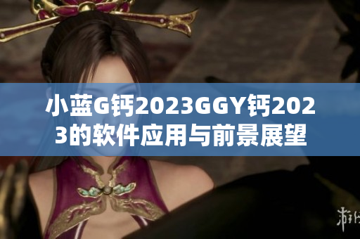 小藍G鈣2023GGY鈣2023的軟件應用與前景展望
