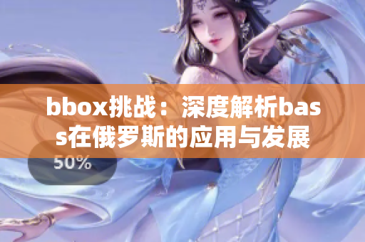 bbox挑戰(zhàn)：深度解析bass在俄羅斯的應(yīng)用與發(fā)展