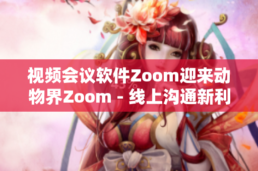 視頻會議軟件Zoom迎來動物界Zoom - 線上溝通新利器