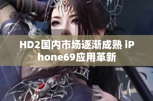 HD2國內(nèi)市場逐漸成熟 iPhone69應(yīng)用革新