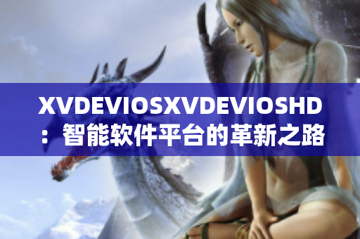 XVDEVIOSXVDEVIOSHD：智能軟件平臺的革新之路