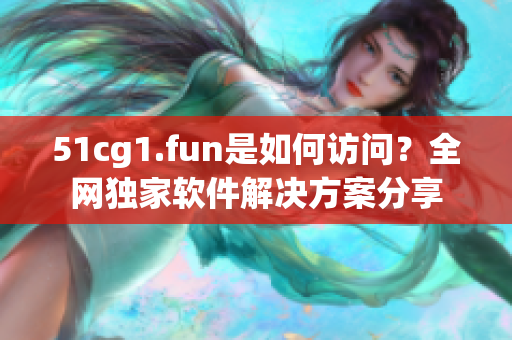 51cg1.fun是如何訪問？全網(wǎng)獨家軟件解決方案分享