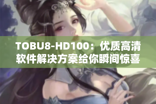 TOBU8-HD100：優(yōu)質(zhì)高清軟件解決方案給你瞬間驚喜