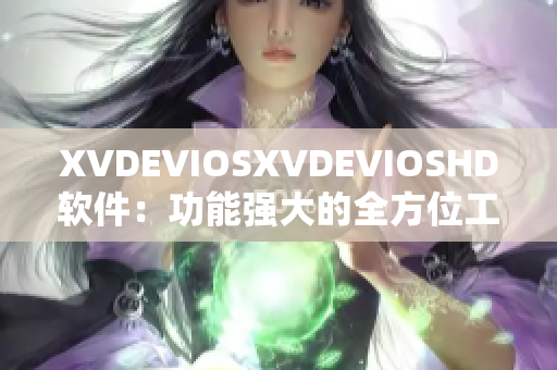 XVDEVIOSXVDEVIOSHD軟件：功能強大的全方位工具應(yīng)用