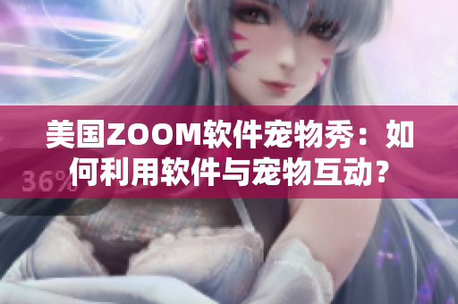 美國ZOOM軟件寵物秀：如何利用軟件與寵物互動？