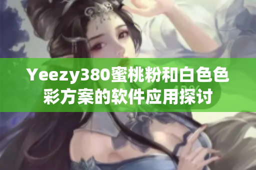 Yeezy380蜜桃粉和白色色彩方案的軟件應(yīng)用探討