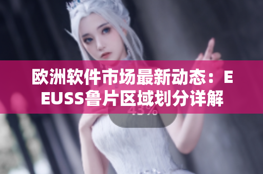 歐洲軟件市場最新動態(tài)：EEUSS魯片區(qū)域劃分詳解