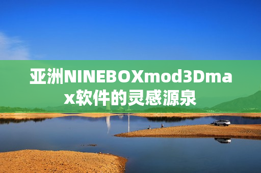 亞洲NINEBOXmod3Dmax軟件的靈感源泉