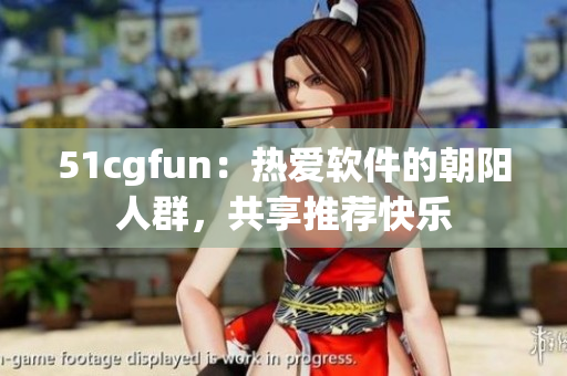51cgfun：熱愛(ài)軟件的朝陽(yáng)人群，共享推薦快樂(lè)