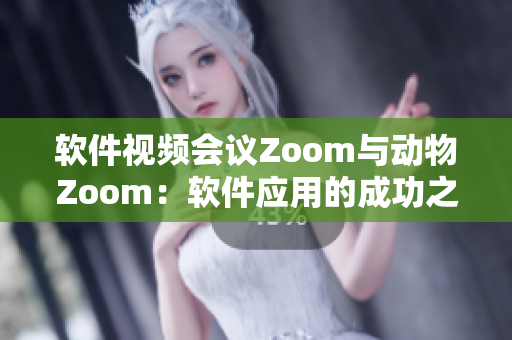 軟件視頻會(huì)議Zoom與動(dòng)物Zoom：軟件應(yīng)用的成功之道