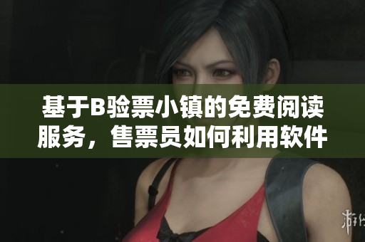 基于B驗(yàn)票小鎮(zhèn)的免費(fèi)閱讀服務(wù)，售票員如何利用軟件提升驗(yàn)票效率？