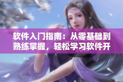 軟件入門(mén)指南：從零基礎(chǔ)到熟練掌握，輕松學(xué)習(xí)軟件開(kāi)發(fā)技能