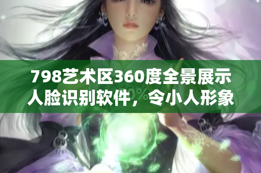 798藝術區(qū)360度全景展示人臉識別軟件，令小人形象栩栩如生