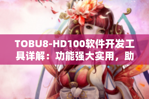 TOBU8-HD100軟件開發(fā)工具詳解：功能強大實用，助力開發(fā)者提升效率