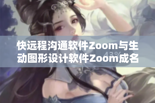 快遠程溝通軟件Zoom與生動圖形設計軟件Zoom成名共贏