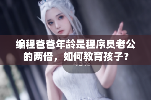 編程爸爸年齡是程序員老公的兩倍，如何教育孩子？