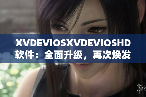 XVDEVIOSXVDEVIOSHD軟件：全面升級，再次煥發(fā)新生