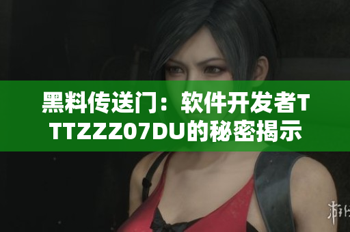 黑料傳送門：軟件開發(fā)者TTTZZZ07DU的秘密揭示